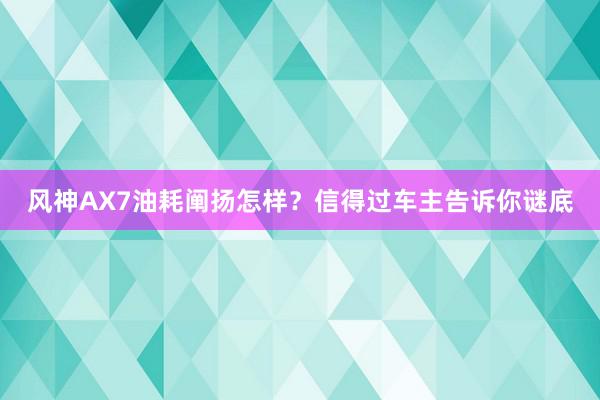 风神AX7油耗阐扬怎样？信得过车主告诉你谜底